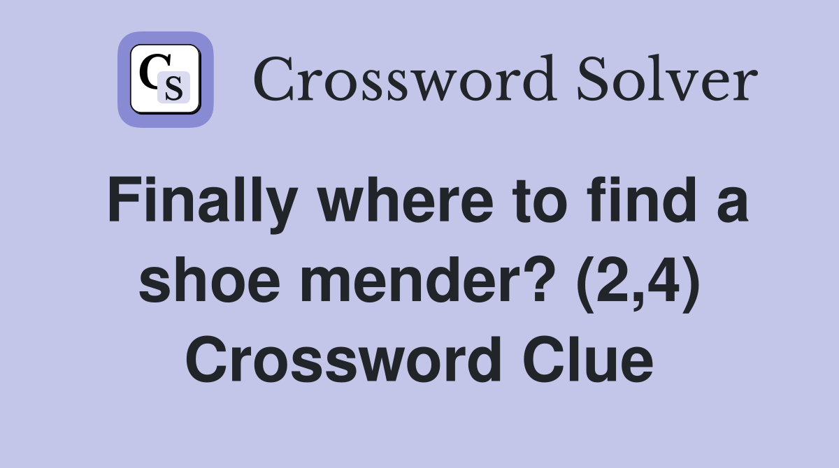 Finally where to find a shoe mender? (2,4) Crossword Clue Answers